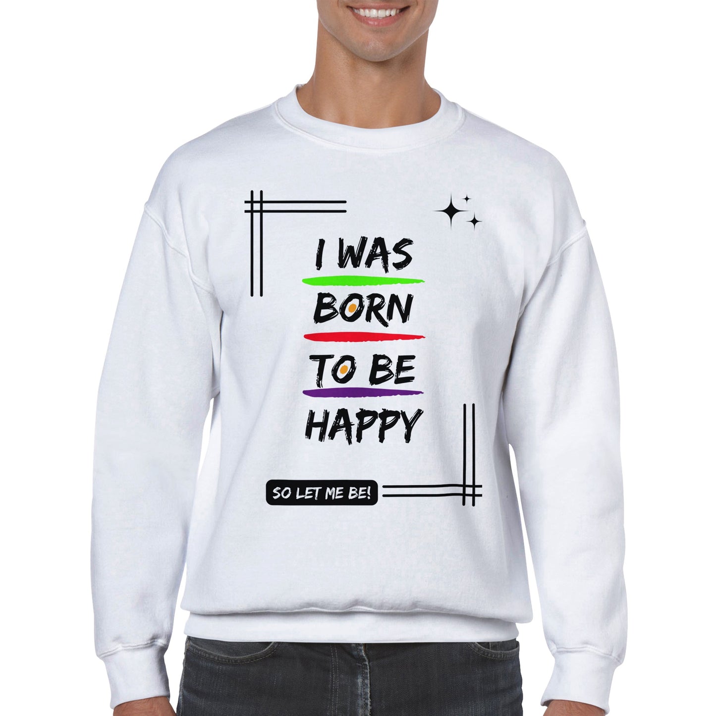Positive Sweatshirt, "I was born to be happy, so let me be! - Inspirational Gift Idea