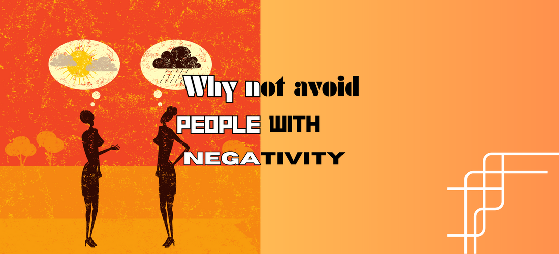 Never avoid people with negativity, sometimes they are helpful and most of the time they need your support