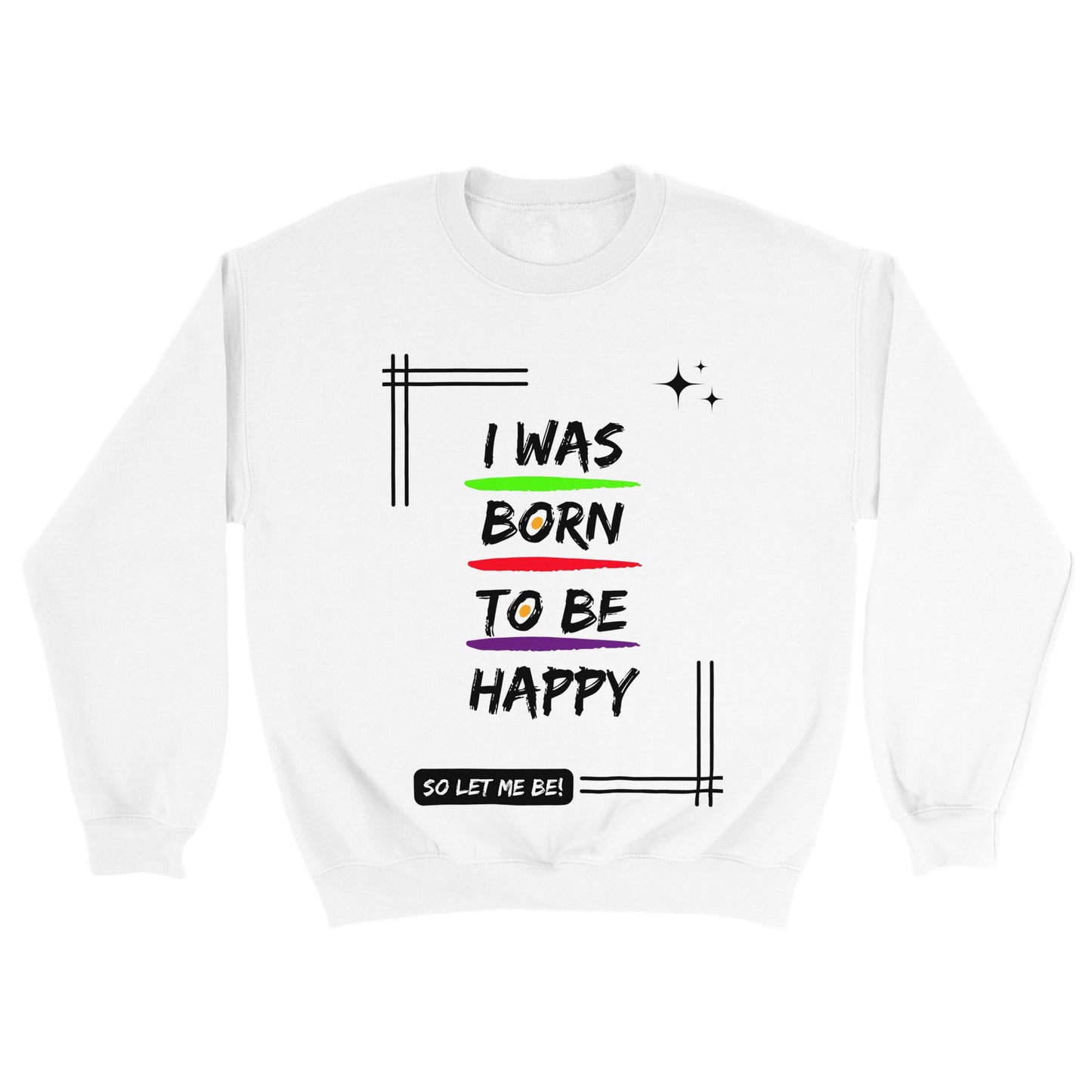 Positive Sweatshirt, "I was born to be happy, so let me be! - Inspirational Gift Idea